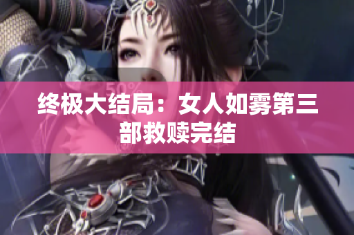 终极大结局：女人如雾第三部救赎完结