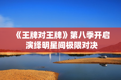《王牌对王牌》第八季开启 演绎明星间极限对决