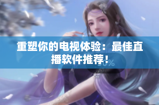 重塑你的电视体验：最佳直播软件推荐！