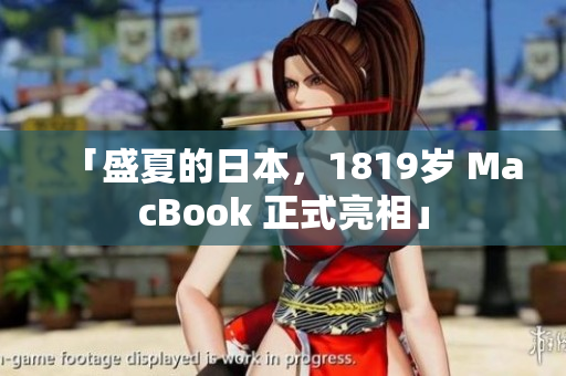 「盛夏的日本，1819岁 MacBook 正式亮相」
