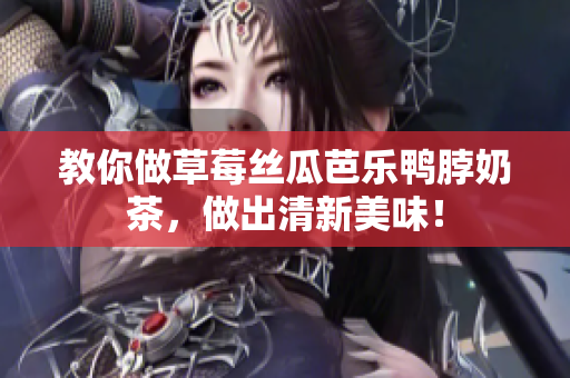 教你做草莓丝瓜芭乐鸭脖奶茶，做出清新美味！