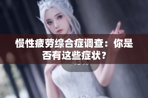 慢性疲劳综合症调查：你是否有这些症状？