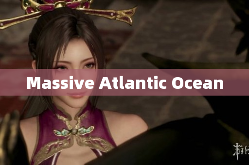 Massive Atlantic Ocean