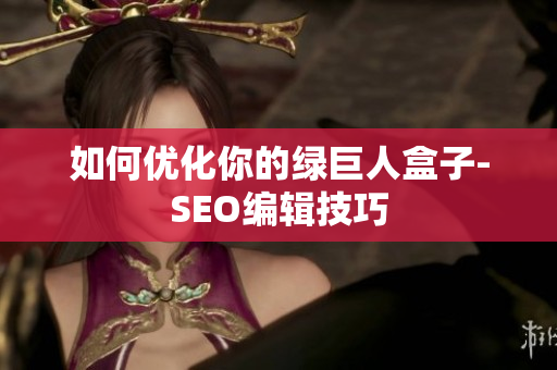 如何优化你的绿巨人盒子-SEO编辑技巧