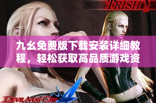 九幺免费版下载安装详细教程，轻松获取高品质游戏资源