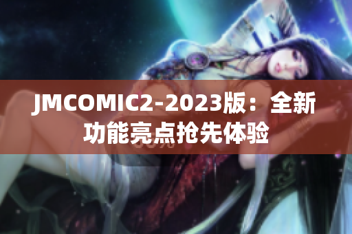 JMCOMIC2-2023版：全新功能亮点抢先体验