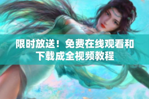 限时放送！免费在线观看和下载成全视频教程