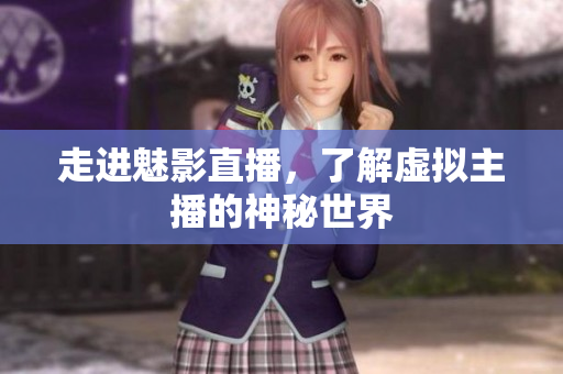 走进魅影直播，了解虚拟主播的神秘世界