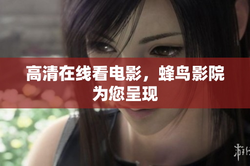 高清在线看电影，蜂鸟影院为您呈现