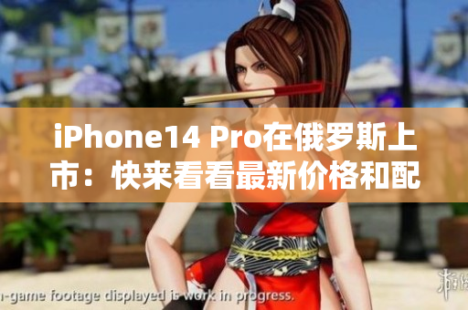 iPhone14 Pro在俄罗斯上市：快来看看最新价格和配置