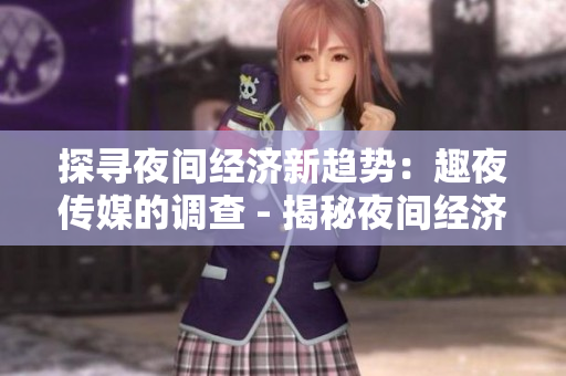 探寻夜间经济新趋势：趣夜传媒的调查 - 揭秘夜间经济新趋势：趣夜传媒的研究