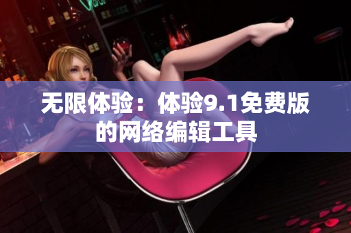 无限体验：体验9.1免费版的网络编辑工具