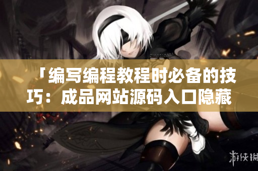 「编写编程教程时必备的技巧：成品网站源码入口隐藏方法」
