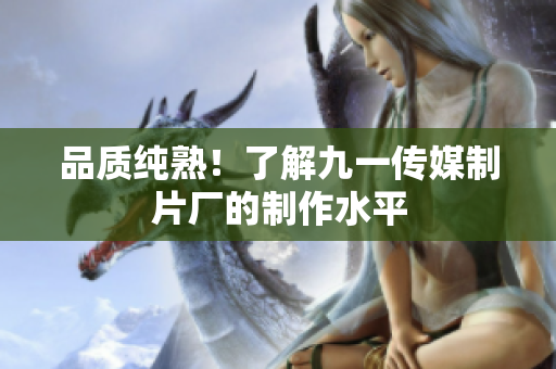 品质纯熟！了解九一传媒制片厂的制作水平