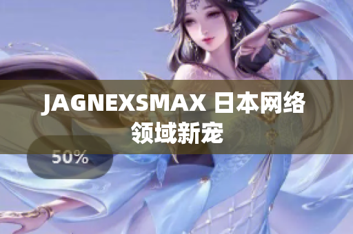 JAGNEXSMAX 日本网络领域新宠