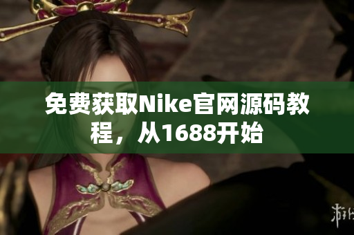 免费获取Nike官网源码教程，从1688开始