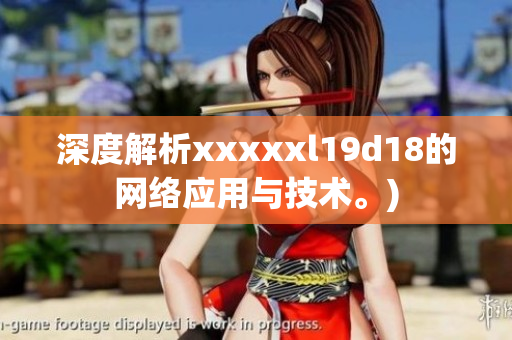 深度解析xxxxxl19d18的网络应用与技术。)