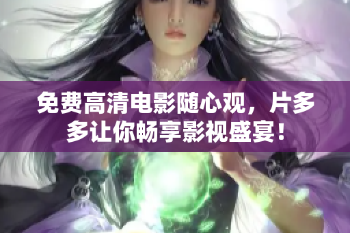 免费高清电影随心观，片多多让你畅享影视盛宴！