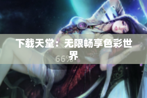 下载天堂：无限畅享色彩世界