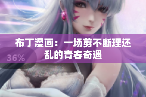布丁漫画：一场剪不断理还乱的青春奇遇
