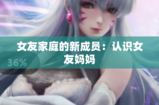 女友家庭的新成员：认识女友妈妈