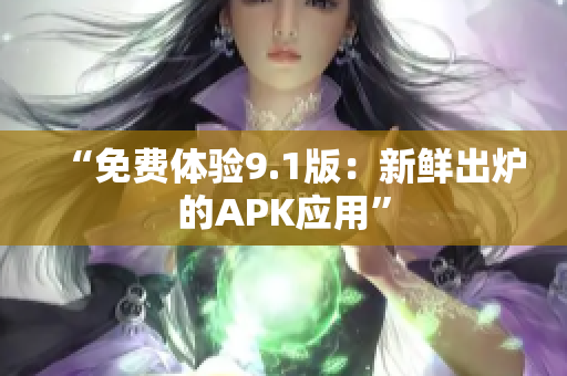“免费体验9.1版：新鲜出炉的APK应用”