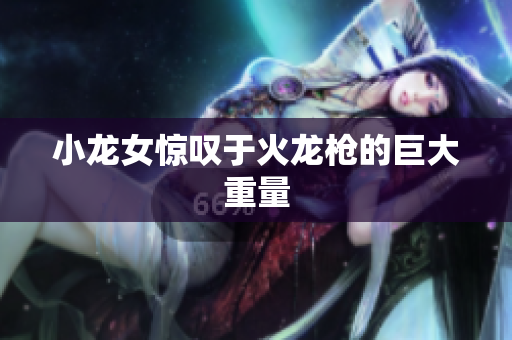 小龙女惊叹于火龙枪的巨大重量