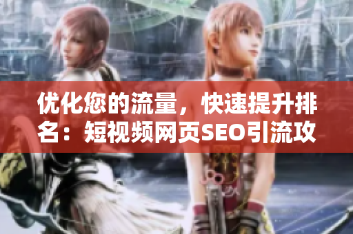 优化您的流量，快速提升排名：短视频网页SEO引流攻略！
