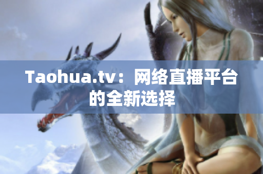 Taohua.tv：网络直播平台的全新选择