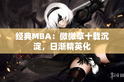 经典MBA：微微草十载沉淀，日渐精英化