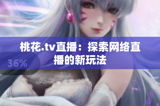 桃花.tv直播：探索网络直播的新玩法