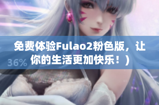 免费体验Fulao2粉色版，让你的生活更加快乐！)