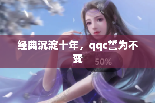 经典沉淀十年，qqc誓为不变