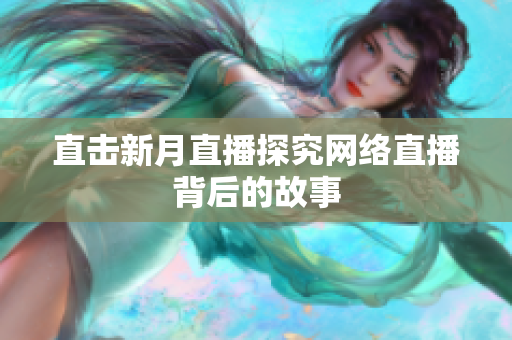 直击新月直播探究网络直播背后的故事