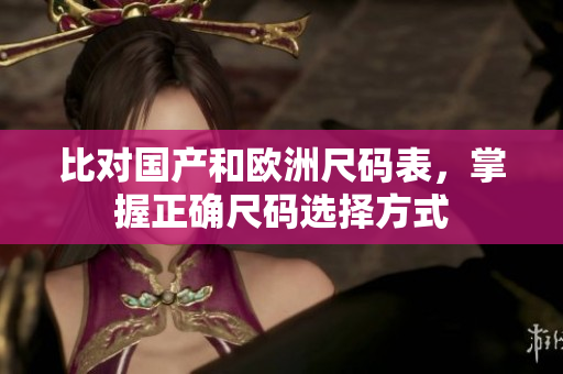 比对国产和欧洲尺码表，掌握正确尺码选择方式