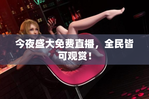 今夜盛大免费直播，全民皆可观赏！