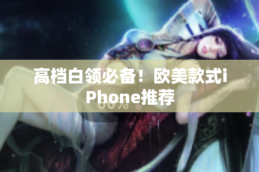 高档白领必备！欧美款式iPhone推荐