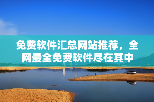 免费软件汇总网站推荐，全网最全免费软件尽在其中