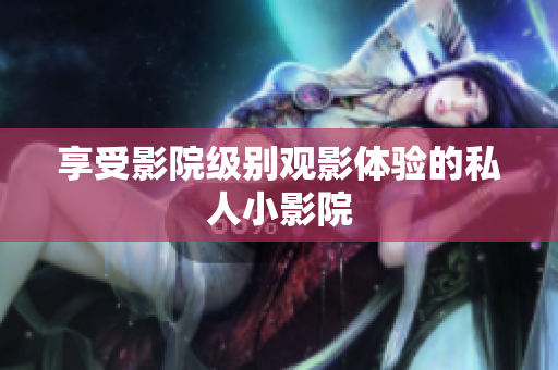 享受影院级别观影体验的私人小影院