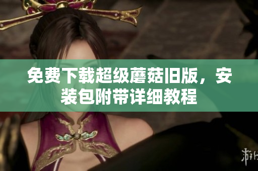 免费下载超级蘑菇旧版，安装包附带详细教程