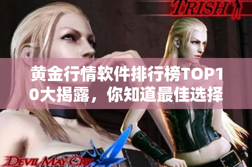 黄金行情软件排行榜TOP10大揭露，你知道最佳选择吗？
