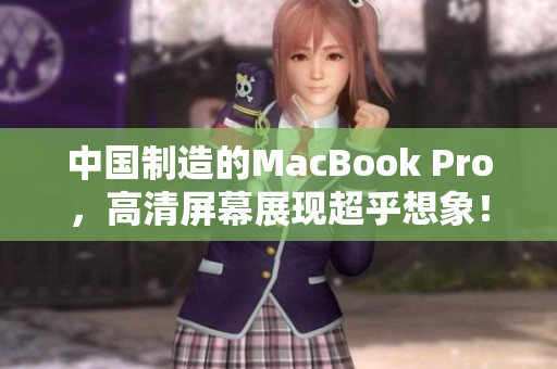 中国制造的MacBook Pro，高清屏幕展现超乎想象！