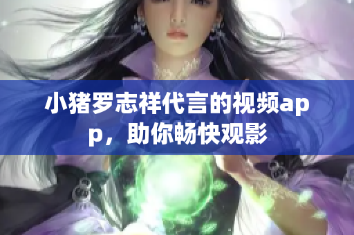 小猪罗志祥代言的视频app，助你畅快观影