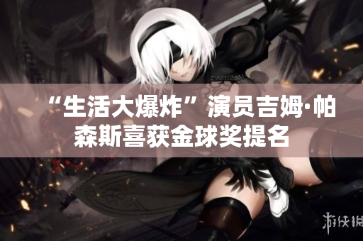 “生活大爆炸”演员吉姆·帕森斯喜获金球奖提名