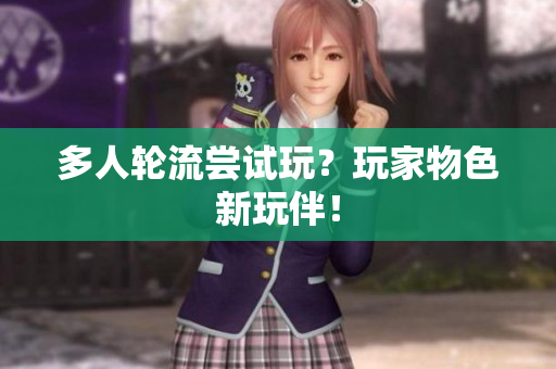 多人轮流尝试玩？玩家物色新玩伴！