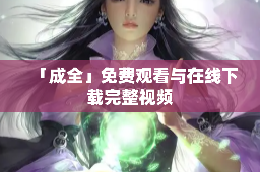 「成全」免费观看与在线下载完整视频