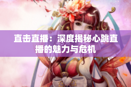 直击直播：深度揭秘心跳直播的魅力与危机