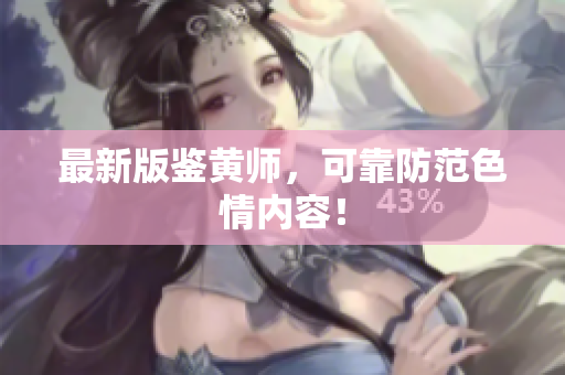 最新版鉴黄师，可靠防范色情内容！