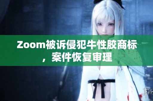 Zoom被诉侵犯牛性胶商标，案件恢复审理