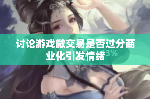 讨论游戏微交易是否过分商业化引发情绪